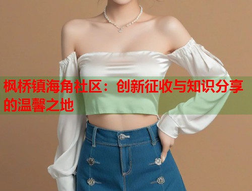 枫桥镇海角社区:创新征收与知识分享的温馨之地 第1张 枫桥镇海角社区:创新征收与知识分享的温馨之地 第1张