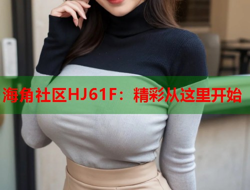 海角社区HJ61F:精彩从这里开始 第1张 海角社区HJ61F:精彩从这里开始 第1张