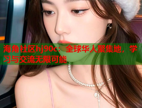 海角社区hj90c:全球华人聚集地,学习与交流无限可能 第1张 海角社区hj90c:全球华人聚集地,学习与交流无限可能 第1张