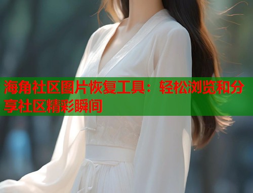 海角社区图片恢复工具:轻松浏览和分享社区精彩瞬间 第1张 海角社区图片恢复工具:轻松浏览和分享社区精彩瞬间 第1张