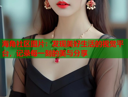 海角社区图片：发现美好生活的视觉平台，记录每一刻的美与分享  第1张
