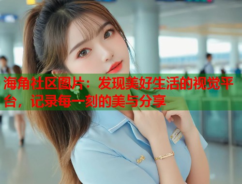 海角社区图片：发现美好生活的视觉平台，记录每一刻的美与分享  第2张