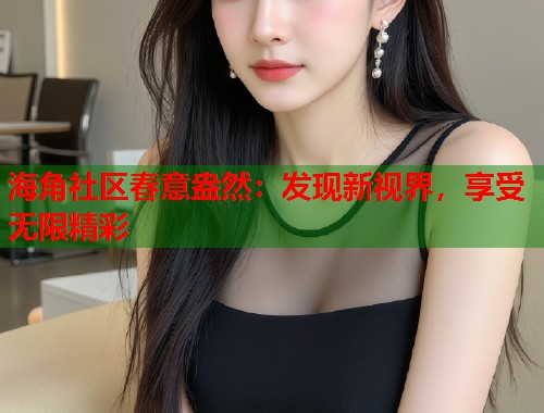 海角社区春意盎然:发现新视界,享受无限精彩 第1张 海角社区春意盎然:发现新视界,享受无限精彩 第1张