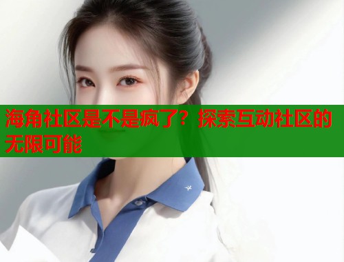 海角社区是不是疯了?探索互动社区的无限可能 第1张 海角社区是不是疯了?探索互动社区的无限可能 第1张