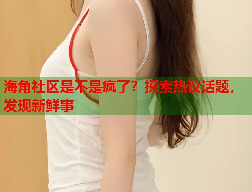 海角社区是不是疯了?探索热议话题,发现新鲜事 第1张 海角社区是不是疯了?探索热议话题,发现新鲜事 第1张