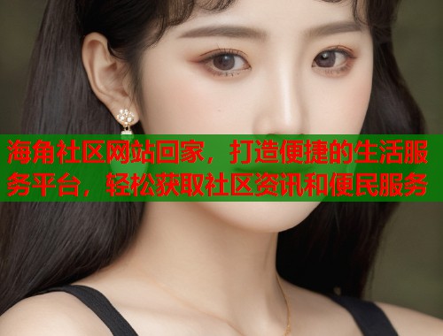 海角社区网站回家,打造便捷的生活服务平台,轻松获取社区资讯和便民服务 第1张 海角社区网站回家,打造便捷的生活服务平台,轻松获取社区资讯和便民服务 第1张
