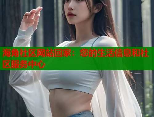 海角社区网站回家：您的生活信息和社区服务中心  第1张