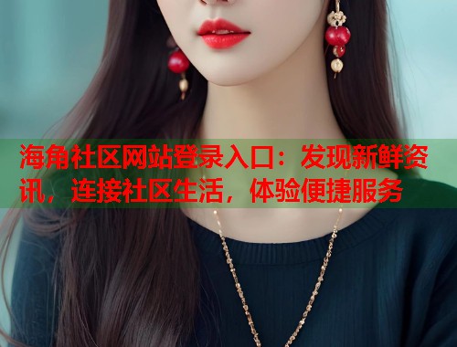 海角社区网站登录入口:发现新鲜资讯,连接社区生活,体验便捷服务 第1张 海角社区网站登录入口:发现新鲜资讯,连接社区生活,体验便捷服务 第1张