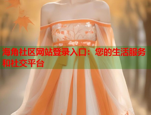 海角社区网站登录入口:您的生活服务和社交平台 第1张 海角社区网站登录入口:您的生活服务和社交平台 第1张