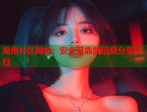 海角社区网站:安全可靠的信息分享平台 第1张 海角社区网站:安全可靠的信息分享平台 第1张