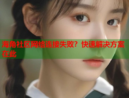 海角社区网络连接失败?快速解决方案在此 第1张 海角社区网络连接失败?快速解决方案在此 第1张