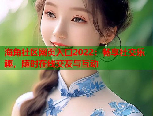 海角社区网页入口2022:畅享社交乐趣,随时在线交友与互动 第1张 海角社区网页入口2022:畅享社交乐趣,随时在线交友与互动 第1张