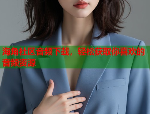 海角社区音频下载,轻松获取你喜欢的音频资源 第1张 海角社区音频下载,轻松获取你喜欢的音频资源 第1张