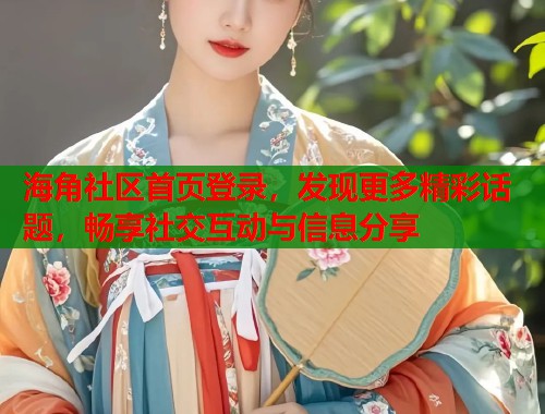 海角社区首页登录,发现更多精彩话题,畅享社交互动与信息分享 第1张 海角社区首页登录,发现更多精彩话题,畅享社交互动与信息分享 第1张