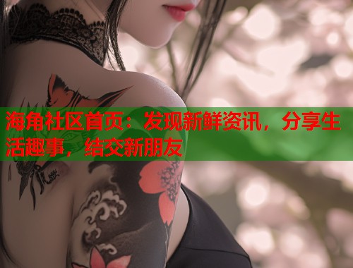 海角社区首页:发现新鲜资讯,分享生活趣事,结交新朋友 第2张 海角社区首页:发现新鲜资讯,分享生活趣事,结交新朋友 第2张