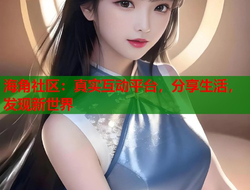 海角社区:真实互动平台,分享生活,发现新世界 第1张 海角社区:真实互动平台,分享生活,发现新世界 第1张