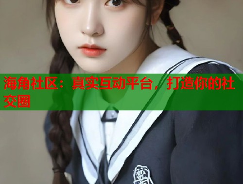 海角社区:真实互动平台,打造你的社交圈 第1张 海角社区:真实互动平台,打造你的社交圈 第1张