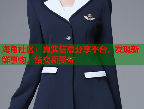 海角社区:真实信息分享平台,发现新鲜事物,结交新朋友 第1张 海角社区:真实信息分享平台,发现新鲜事物,结交新朋友 第1张