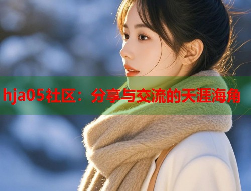 hja05社区:分享与交流的天涯海角 第1张 hja05社区:分享与交流的天涯海角 第1张