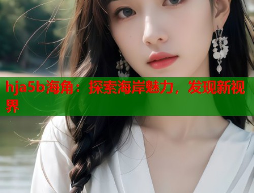 hja5b海角：探索海岸魅力，发现新视界  第1张