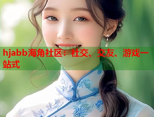 hjabb海角社区:社交、交友、游戏一站式 第2张 hjabb海角社区:社交、交友、游戏一站式 第2张