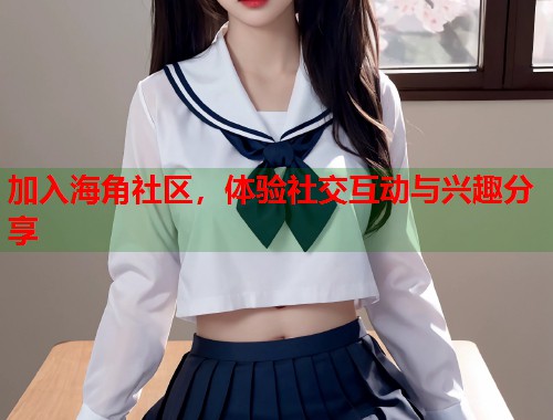 加入海角社区，体验社交互动与兴趣分享  第2张