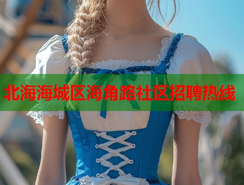 北海海城区海角路社区招聘热线 第1张 北海海城区海角路社区招聘热线 第1张