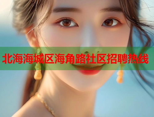 北海海城区海角路社区招聘热线 第2张 北海海城区海角路社区招聘热线 第2张