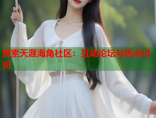 探索天涯海角社区:互动论坛与热点讨论 第1张 探索天涯海角社区:互动论坛与热点讨论 第1张