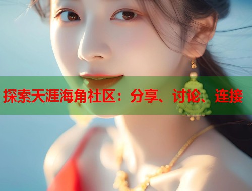 探索天涯海角社区:分享、讨论、连接 第1张 探索天涯海角社区:分享、讨论、连接 第1张