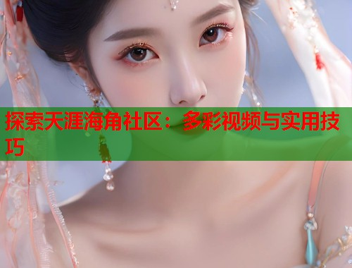 探索天涯海角社区:多彩视频与实用技巧 第1张 探索天涯海角社区:多彩视频与实用技巧 第1张
