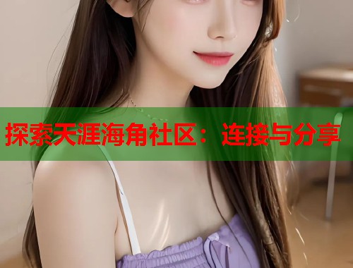 探索天涯海角社区:连接与分享 第1张 探索天涯海角社区:连接与分享 第1张