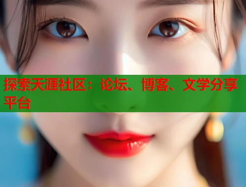 探索天涯社区:论坛、博客、文学分享平台 第1张 探索天涯社区:论坛、博客、文学分享平台 第1张
