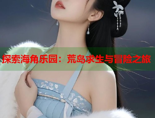 探索海角乐园:荒岛求生与冒险之旅 第1张 探索海角乐园:荒岛求生与冒险之旅 第1张