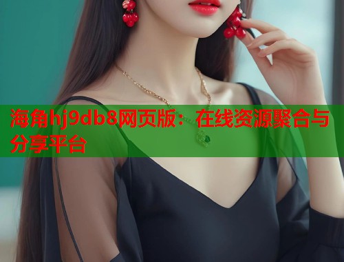 海角hj9db8网页版:在线资源聚合与分享平台 第1张 海角hj9db8网页版:在线资源聚合与分享平台 第1张