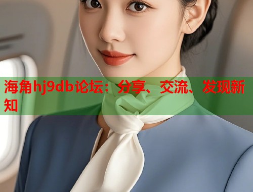 海角hj9db论坛：分享、交流、发现新知  第1张