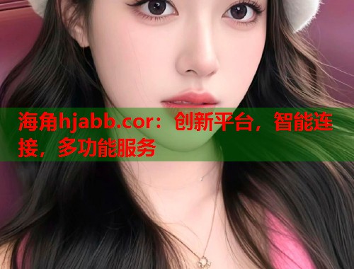 海角hjabb.cor:创新平台,智能连接,多功能服务 第1张 海角hjabb.cor:创新平台,智能连接,多功能服务 第1张