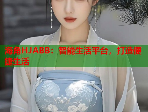 海角HJABB:智能生活平台,打造便捷生活 第1张 海角HJABB:智能生活平台,打造便捷生活 第1张