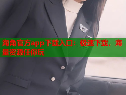 海角官方app下载入口:极速下载,海量资源任你玩 第1张 海角官方app下载入口:极速下载,海量资源任你玩 第1张