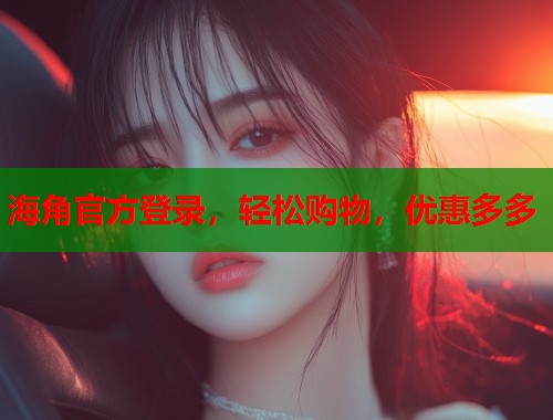 海角官方登录,轻松购物,优惠多多 第2张 海角官方登录,轻松购物,优惠多多 第2张