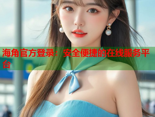 海角官方登录：安全便捷的在线服务平台  第1张
