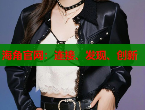 海角官网:连接、发现、创新 第1张 海角官网:连接、发现、创新 第1张