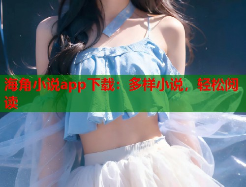 海角小说app下载:多样小说,轻松阅读 第1张 海角小说app下载:多样小说,轻松阅读 第1张