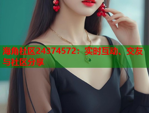海角社区24374572：实时互动、交友与社区分享  第1张