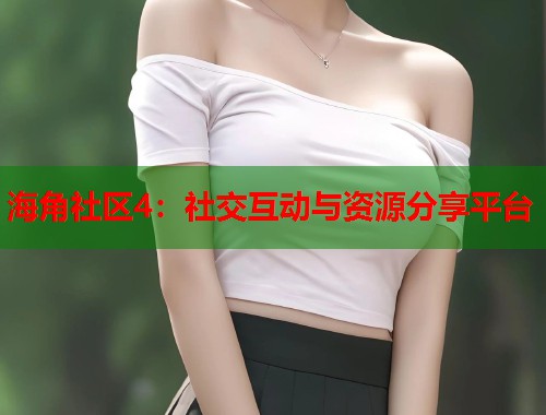 海角社区4:社交互动与资源分享平台 第1张 海角社区4:社交互动与资源分享平台 第1张