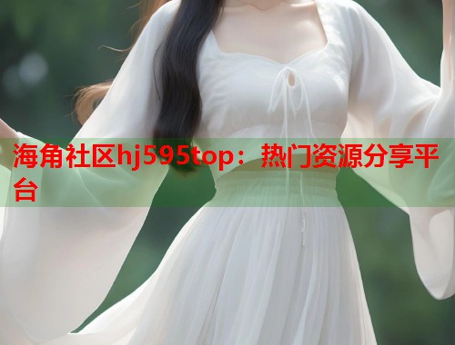 海角社区hj595top:热门资源分享平台 第1张 海角社区hj595top:热门资源分享平台 第1张