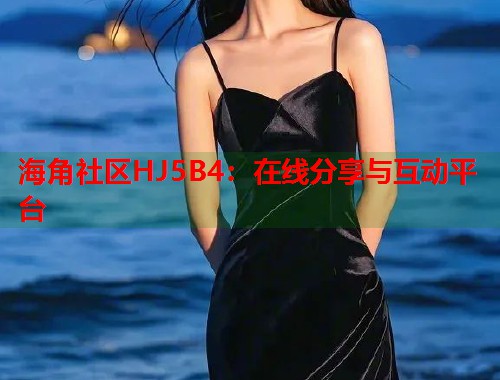 海角社区HJ5B4:在线分享与互动平台 第1张 海角社区HJ5B4:在线分享与互动平台 第1张