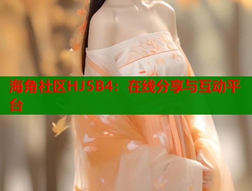 海角社区HJ5B4:在线分享与互动平台 第2张 海角社区HJ5B4:在线分享与互动平台 第2张