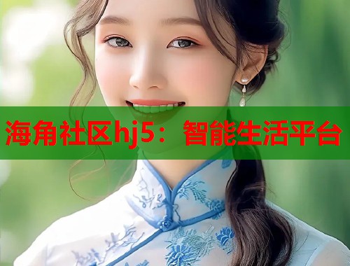 海角社区hj5:智能生活平台 第1张 海角社区hj5:智能生活平台 第1张