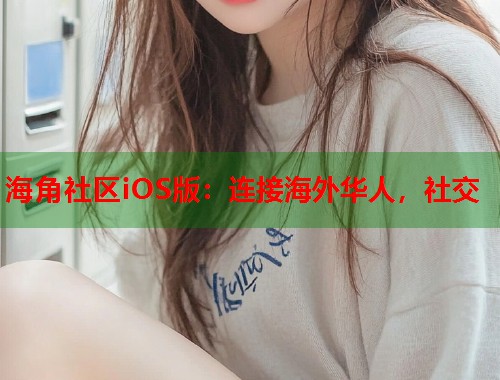 海角社区iOS版:连接海外华人,社交 第1张 海角社区iOS版:连接海外华人,社交 第1张